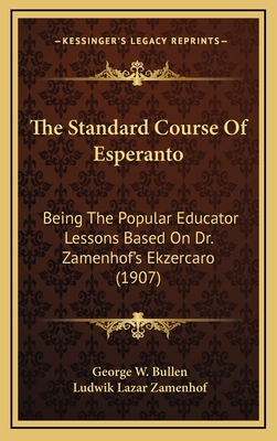 The Standard Course Of Esperanto: Being The Popular Educator Lessons Based On Dr. Zamenhof's Ekzercaro (1907) - Bullen, George W, and Zamenhof, Ludwik Lazar