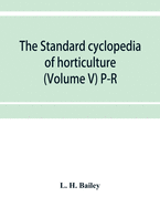 The standard cyclopedia of horticulture; a discussion, for the amateur, and the professional and commercial grower, of the kinds, characteristics and methods of cultivation of the species of plants grown in the regions of the United States and Canada for