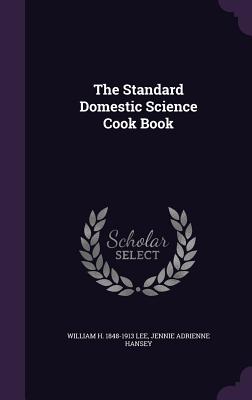 The Standard Domestic Science Cook Book - Lee, William H 1848-1913, and Hansey, Jennie Adrienne