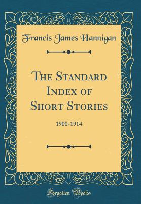 The Standard Index of Short Stories: 1900-1914 (Classic Reprint) - Hannigan, Francis James