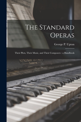 The Standard Operas: Their Plots, Their Music, and Their Composers: a Handbook - Upton, George P (George Putnam) 183 (Creator)