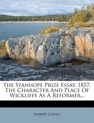 The Stanhope Prize Essay, 1857. the Character and Place of Wickliffe as a Reformer - Cowell, Herbert