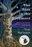 The Star in the Sycamore: Discovering Nature's Hidden Virtues in the Wild Nearby