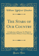 The Stars of Our Country: A Collection of Poems; To Which Is Added President Wilson's Great Message (Classic Reprint)