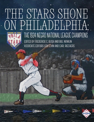 The Stars Shone on Philadelphia: The 1934 Negro National League Champions - Bush, Frederick C (Editor), and Nowlin, Bill (Editor), and Alpert, Rebecca T (Contributions by)