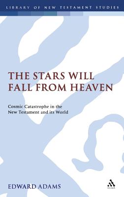 The Stars Will Fall from Heaven: 'Cosmic Catastrophe' in the New Testament and Its World - Adams, Edward, and Keith, Chris (Editor)