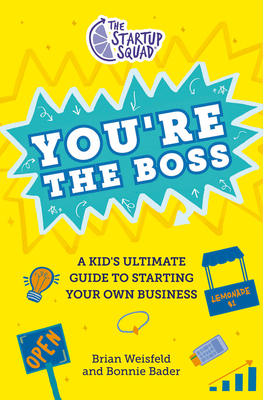 The Startup Squad: You're the Boss: A Kid's Ultimate Guide to Starting Your Own Business - Weisfeld, Brian, and Bader, Bonnie