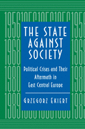 The State Against Society: Political Crises & Their Aftermath in East Central Europe