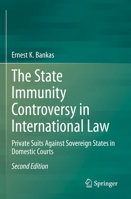 The State Immunity Controversy in International Law: Private Suits Against Sovereign States in Domestic Courts - Bankas, Ernest K.