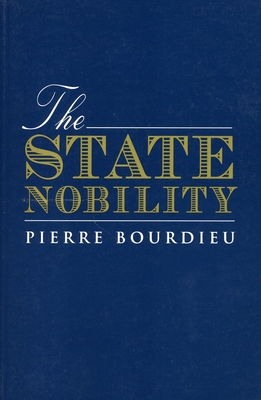 The State Nobility: Elite Schools in the Field of Power - Bourdieu, Pierre, and Clough, Lauretta C (Translated by), and Wacquant, Loic J (Foreword by)