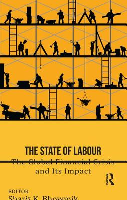 The State of Labour: The Global Financial Crisis and its Impact - Bhowmik, Sharit K. (Editor)