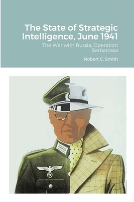 The State of Strategic Intelligence, June 1941: The War with Russia, Operation Barbarossa - Smith, Robert C