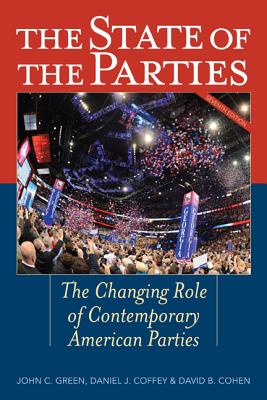 The State of the Parties: The Changing Role of Contemporary American Parties - Green, John C. (Editor), and Coffey, Daniel J. (Editor), and Cohen, David B. (Editor)