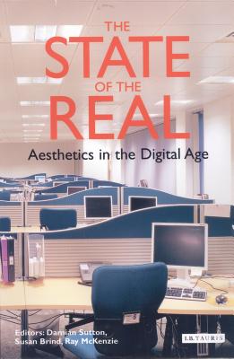 The State of the Real: Aesthetics in the Digital Age - Sutton, Damian (Editor), and Brind, Susan (Editor), and McKenzie, Ray