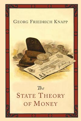The State Theory of Money - Knapp, Georg Friedrich, and Lucas, H M (Translated by), and Bonar, James (Abridged by)