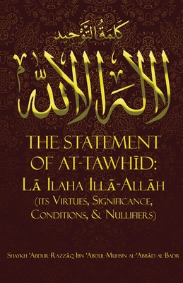 The Statement of Tawh d: L Ilaha Ill-Allh (Its Virtues, Significance, Conditions, & Nullifiers) - Al-Badr, Shaykh  abdur-Razz q Ibn  ab