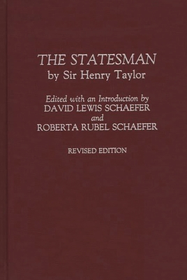 The Statesman: by Sir Henry Taylor Revised Edition - Taylor, Henry (Editor), and Schaefer, David (Editor), and Schaefer, Roberta (Editor)