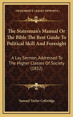 The Statesman's Manual or the Bible the Best Guide to Political Skill and Foresight: A Lay Sermon, Addressed to the Higher Classes of Society (1832) - Coleridge, Samuel Taylor