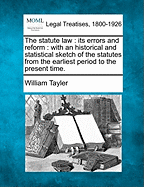The Statute Law: Its Errors and Reform: With an Historical and Statistical Sketch of the Statutes from the Earliest Period to the Present Time.
