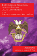 The Statutes and Regulations, Institutes, Laws and Grand Constitutions: of the Ancient and Accepted Scottish Rite