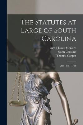 The Statutes at Large of South Carolina: Acts, 1753-1786 - Cooper, Thomas, and Carolina, South, and McCord, David James