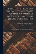 The Statutes at Large of the Confederate States of America Passed at the First Session of the Second Congress, 1864: Carefully Collated With the Originals at Richmond