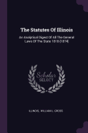 The Statutes Of Illinois: An Analytical Digest Of All The General Laws Of The State 1818-[1874]