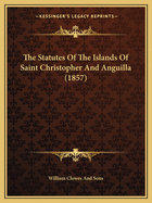 The Statutes Of The Islands Of Saint Christopher And Anguilla (1857)