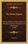 The Steam-Engine; Being a Popular Description of the Construction and Action of That Engine; With a Sketch of Its History, and of the Laws of Heat and Pneumatics ..