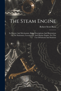 The Steam Engine: Its History And Mechanism, Being Descriptions And Illustrations Of The Stationary, Locomotive, And Marine Engine, For The Use Of Schools And Students