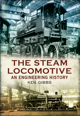 The Steam Locomotive: An Engineering History - Gibbs, Ken