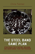The Steel Band Game Plan: Strategies for Starting, Building, and Maintaining Your Pan Program
