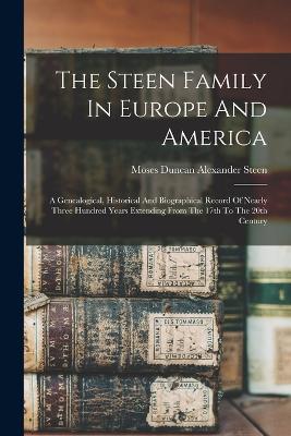 The Steen Family In Europe And America: A Genealogical, Historical And Biographical Record Of Nearly Three Hundred Years Extending From The 17th To The 20th Century - Steen, Moses Duncan Alexander 1841-1 (Creator)