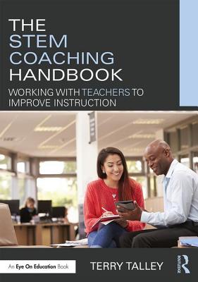 The STEM Coaching Handbook: Working with Teachers to Improve Instruction - Talley, Terry