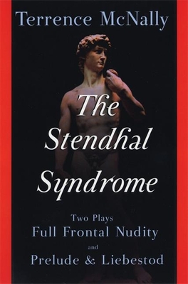 The Stendhal Syndrome: Two Plays: Full Frontal Nudity and Prelude and Liebestod - McNally, Terrence