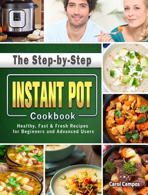 The Step-by-Step Instant Pot Cookbook: Healthy, Fast & Fresh Recipes for Beginners and Advanced Users - Campos, Carol