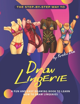 The Step-by-Step Way to Draw Lingerie: A Fun and Easy Drawing Book to Learn How to Draw Lingeries - Diaz, Kristen