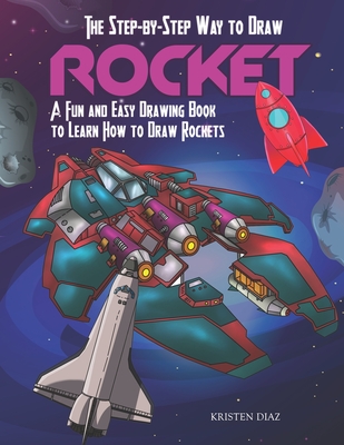 The Step-by-Step Way to Draw Rocket: A Fun and Easy Drawing Book to Learn How to Draw Rockets - Diaz, Kristen
