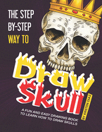 The Step-by-Step Way to Draw Skull: A Fun and Easy Drawing Book to Learn How to Draw Skulls
