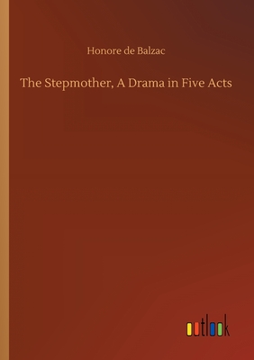 The Stepmother, A Drama in Five Acts - De Balzac, Honore