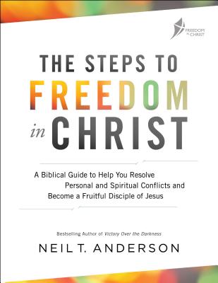 The Steps to Freedom in Christ: A Biblical Guide to Help You Resolve Personal and Spiritual Conflicts and Become a Fruitful Disciple of Jesus - Anderson, Neil T, Dr.
