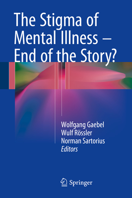 The Stigma of Mental Illness - End of the Story? - Gaebel, Wolfgang, Professor (Editor), and Rssler, Wulf (Editor), and Sartorius, Norman, PhD (Editor)