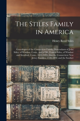 The Stiles Family in America: Genealogies of the Connecticut Family. Descendants of John Stiles, of Windsor, Conn., and of Mr. Francis Stiles, of Windsor and Stratford, Conn., 1635-1894; Also the Connecticut New Jersey Families, 1720-1894; and the Souther - Stiles, Henry Reed