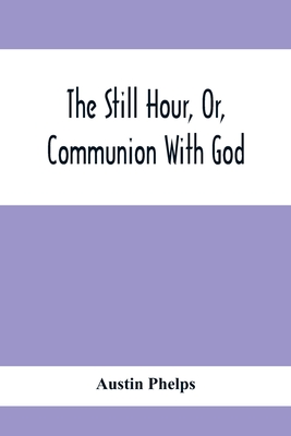 The Still Hour, Or, Communion With God - Phelps, Austin