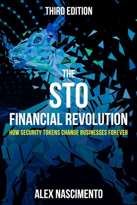 The STO Financial Revolution: How Security Tokens Change Businesses Forever - 3rd Edition - Nascimento, Alex