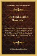 The Stock Market Barometer: A Study Of Its Forecast Value Based On Charles H. Dow's Theory Of The Price Movement, With An Analysis Of The Market And Its History Since 1897