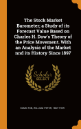 The Stock Market Barometer; a Study of its Forecast Value Based on Charles H. Dow's Theory of the Price Movement. With an Analysis of the Market nnd its History Since 1897