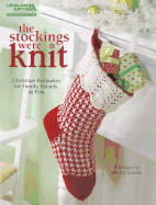 The Stockings Were Knit: Christmas Keepsakes for Family, Friends, & Pets