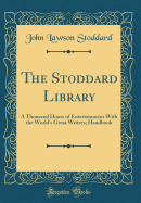 The Stoddard Library: A Thousand Hours of Entertainment with the World's Great Writers; Handbook (Classic Reprint)