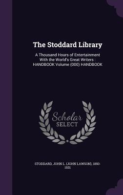 The Stoddard Library: A Thousand Hours of Entertainment With the World's Great Writers: HANDBOOK Volume (000) HANDBOOK - Stoddard, John L (John Lawson) 1850-19 (Creator)